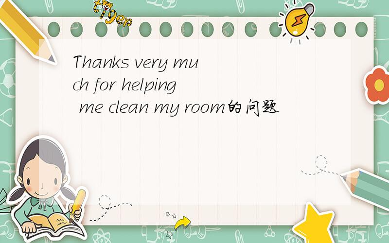 Thanks very much for helping me clean my room的问题