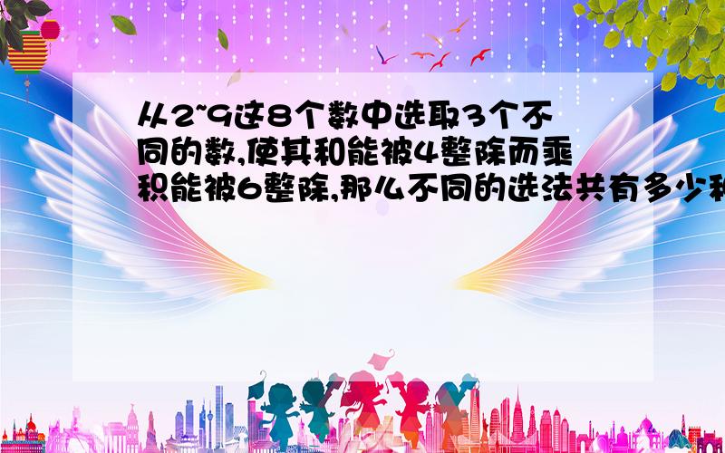 从2~9这8个数中选取3个不同的数,使其和能被4整除而乘积能被6整除,那么不同的选法共有多少种?