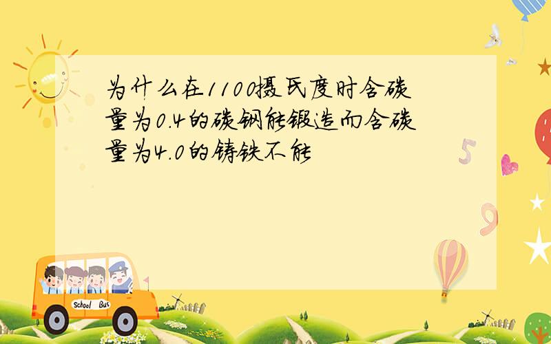 为什么在1100摄氏度时含碳量为0.4的碳钢能锻造而含碳量为4.0的铸铁不能