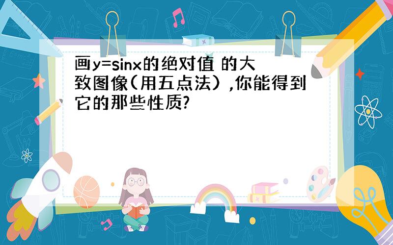 画y=sinx的绝对值 的大致图像(用五点法）,你能得到它的那些性质?