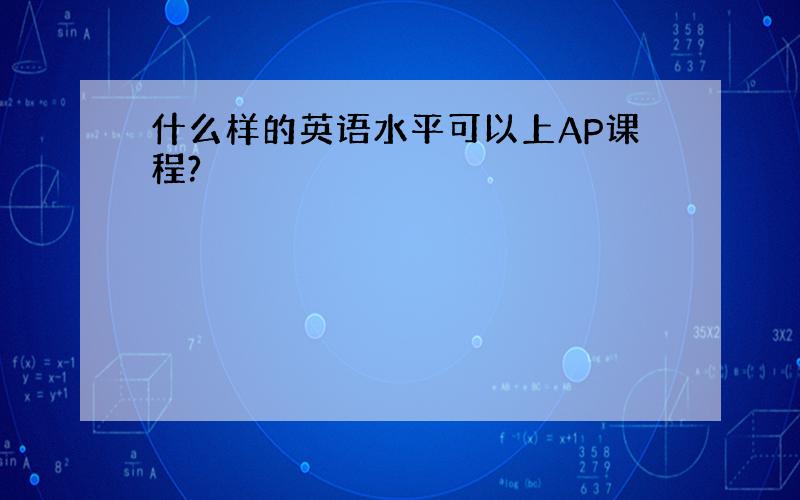 什么样的英语水平可以上AP课程?