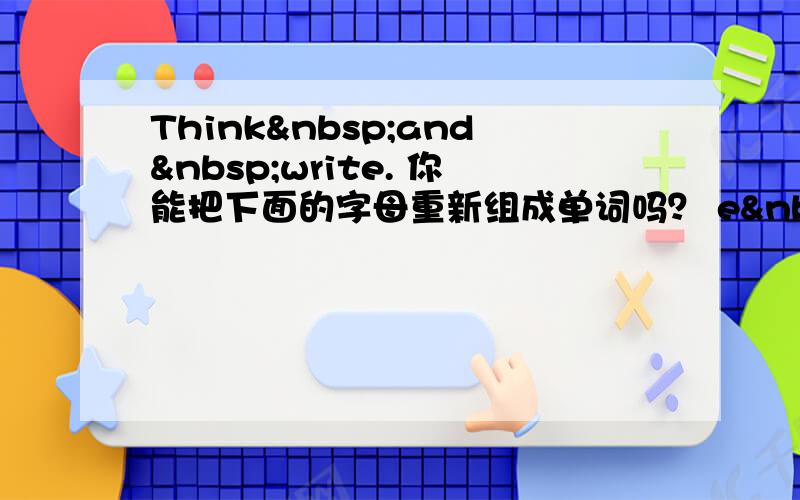 Think and write. 你能把下面的字母重新组成单词吗？ e  r 