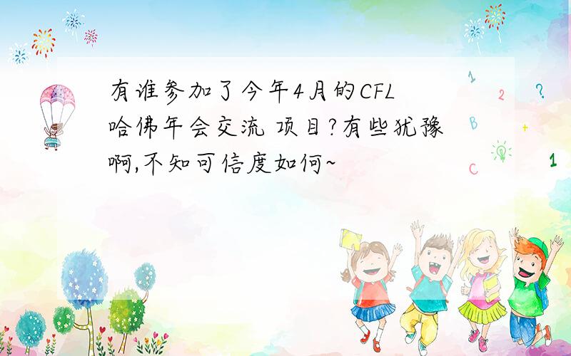 有谁参加了今年4月的CFL 哈佛年会交流 项目?有些犹豫啊,不知可信度如何~