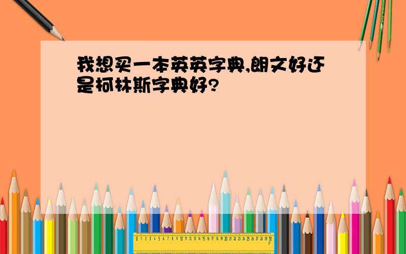 我想买一本英英字典,朗文好还是柯林斯字典好?