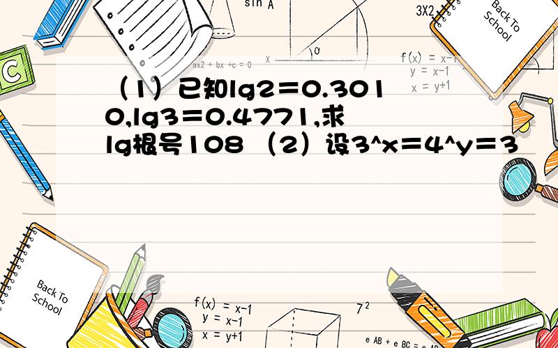 （1）已知lg2＝0.3010,lg3＝0.4771,求lg根号108 （2）设3^x＝4^y＝3