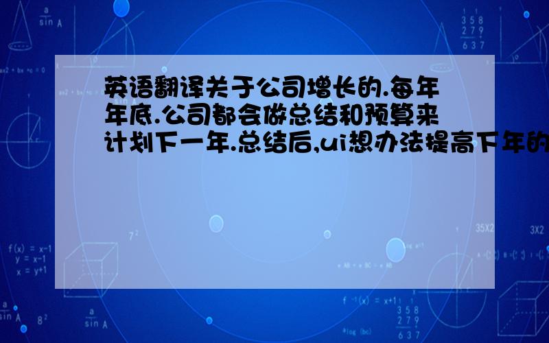 英语翻译关于公司增长的.每年年底.公司都会做总结和预算来计划下一年.总结后,ui想办法提高下年的收益,一般来讲有2种方法