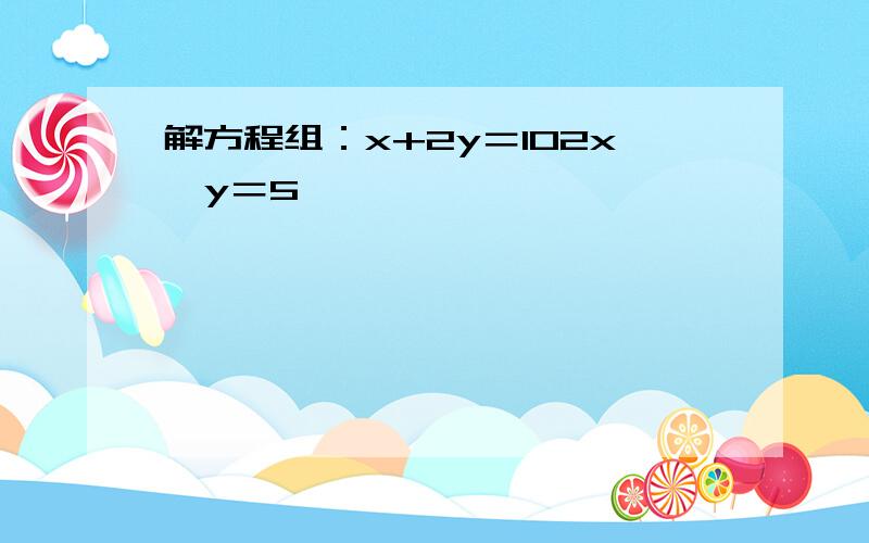 解方程组：x+2y＝102x−y＝5