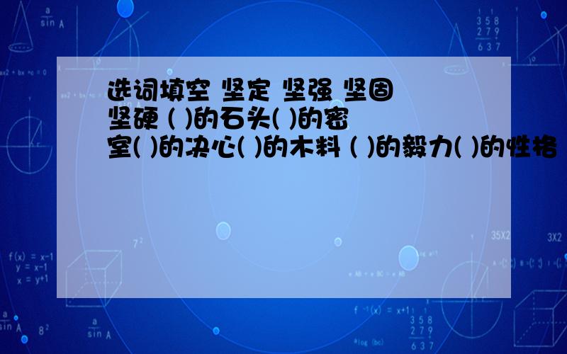 选词填空 坚定 坚强 坚固 坚硬 ( )的石头( )的密室( )的决心( )的木料 ( )的毅力( )的性格