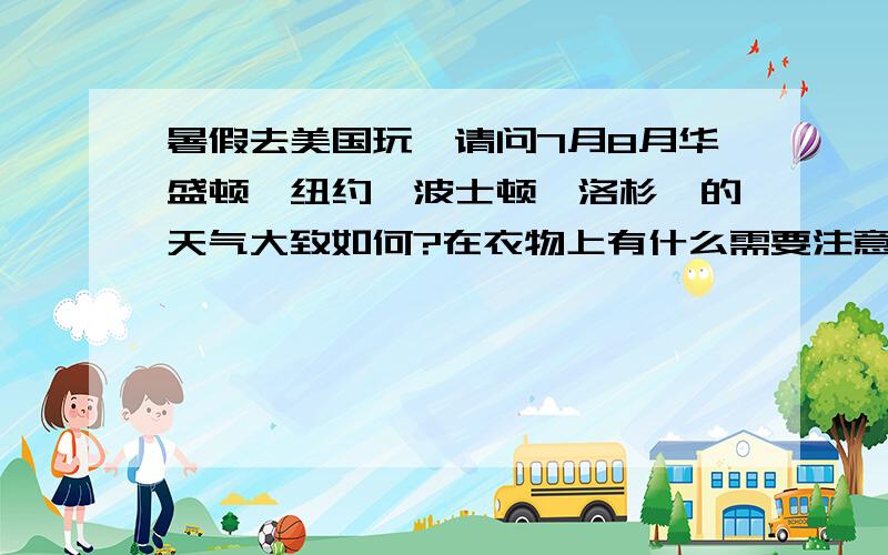 暑假去美国玩,请问7月8月华盛顿、纽约、波士顿、洛杉矶的天气大致如何?在衣物上有什么需要注意的?