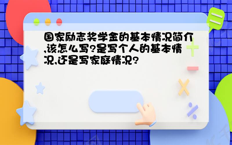 国家励志奖学金的基本情况简介,该怎么写?是写个人的基本情况,还是写家庭情况?