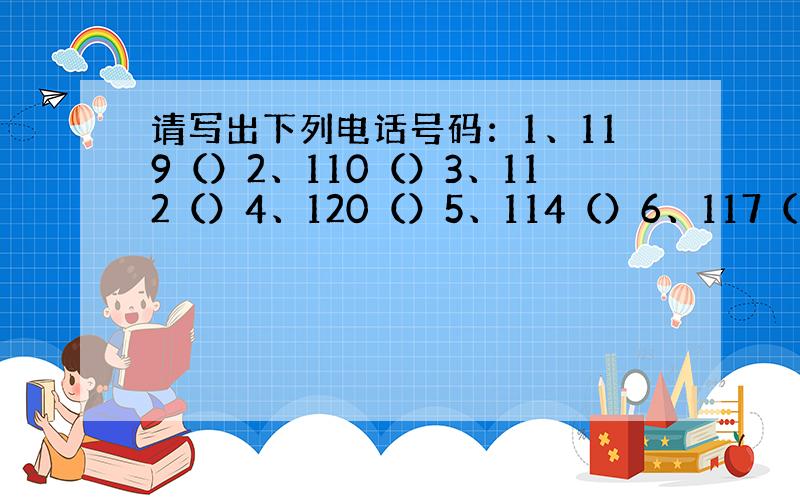 请写出下列电话号码：1、119（）2、110（）3、112（）4、120（）5、114（）6、117（）7、635478