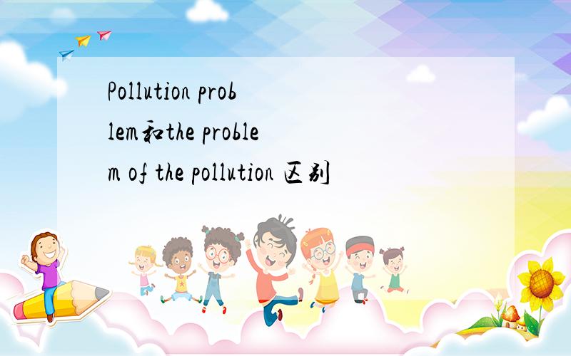 Pollution problem和the problem of the pollution 区别