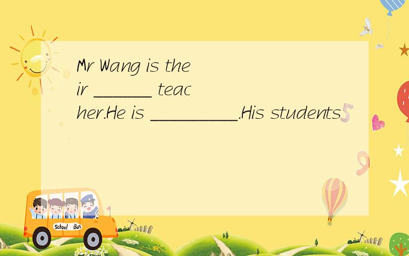 Mr Wang is their ______ teacher.He is _________.His students