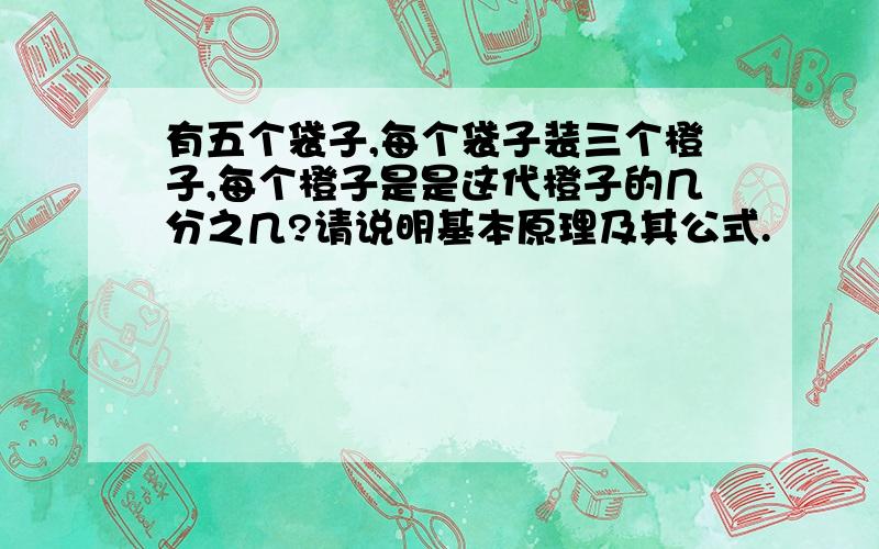 有五个袋子,每个袋子装三个橙子,每个橙子是是这代橙子的几分之几?请说明基本原理及其公式.