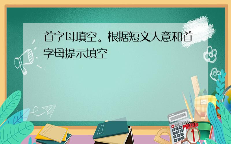 首字母填空。根据短文大意和首字母提示填空