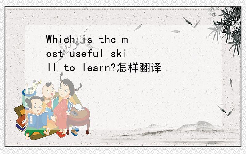 Which is the most useful skill to learn?怎样翻译