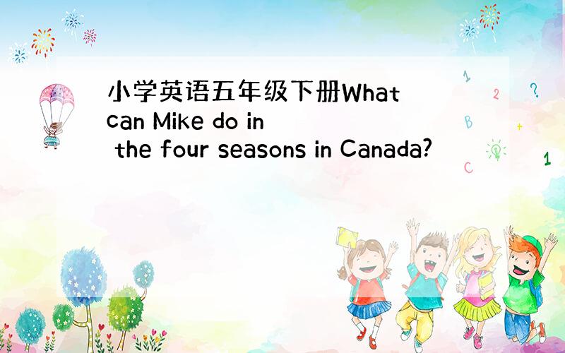 小学英语五年级下册What can Mike do in the four seasons in Canada?