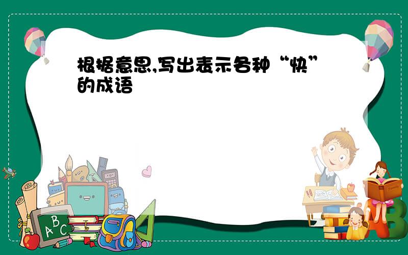 根据意思,写出表示各种“快”的成语