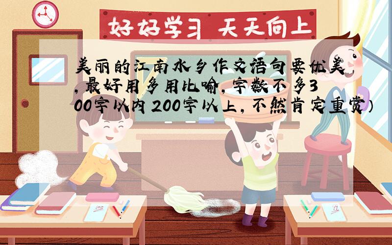 美丽的江南水乡作文语句要优美,最好用多用比喻,字数不多300字以内200字以上,不然肯定重赏）