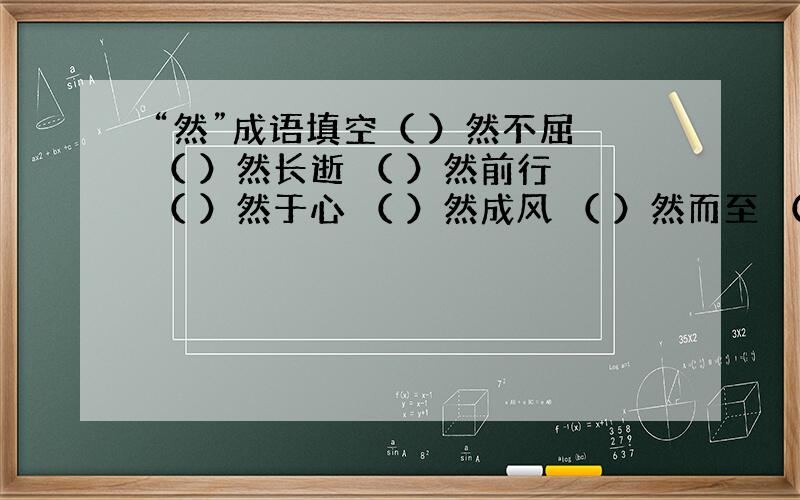 “然”成语填空（ ）然不屈 （ ）然长逝 （ ）然前行 （ ）然于心 （ ）然成风 （ ）然而至 （ ）然可怖 （ ）然