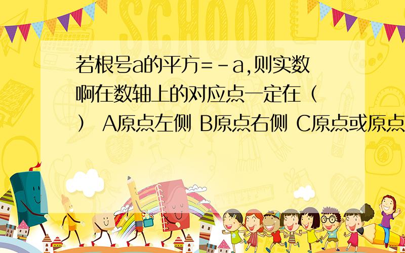 若根号a的平方=-a,则实数啊在数轴上的对应点一定在（ ） A原点左侧 B原点右侧 C原点或原点右侧 D原点或