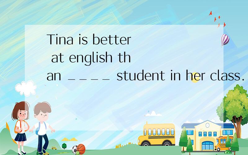 Tina is better at english than ____ student in her class.