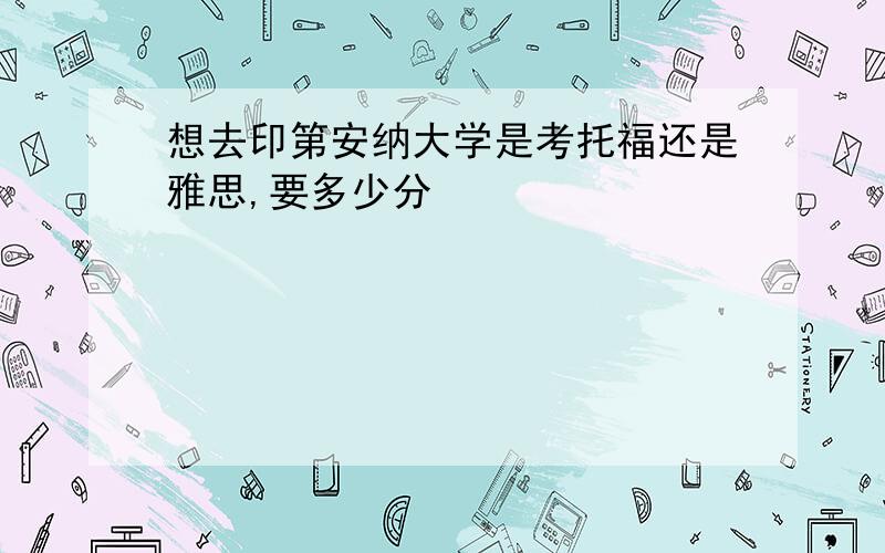 想去印第安纳大学是考托福还是雅思,要多少分