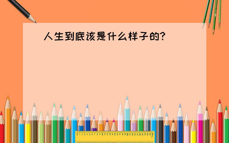 人生到底该是什么样子的?