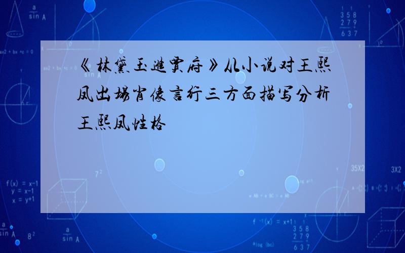 《林黛玉进贾府》从小说对王熙凤出场肖像言行三方面描写分析王熙凤性格