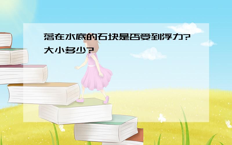 落在水底的石块是否受到浮力?大小多少?