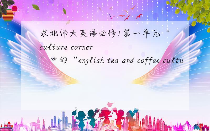 求北师大英语必修1第一单元“culture corner”中的“english tea and coffee cultu