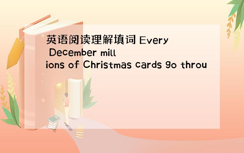 英语阅读理解填词 Every December millions of Christmas cards go throu