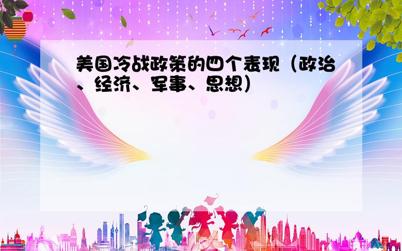 美国冷战政策的四个表现（政治、经济、军事、思想）