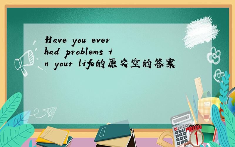 Have you ever had problems in your life的原文空的答案