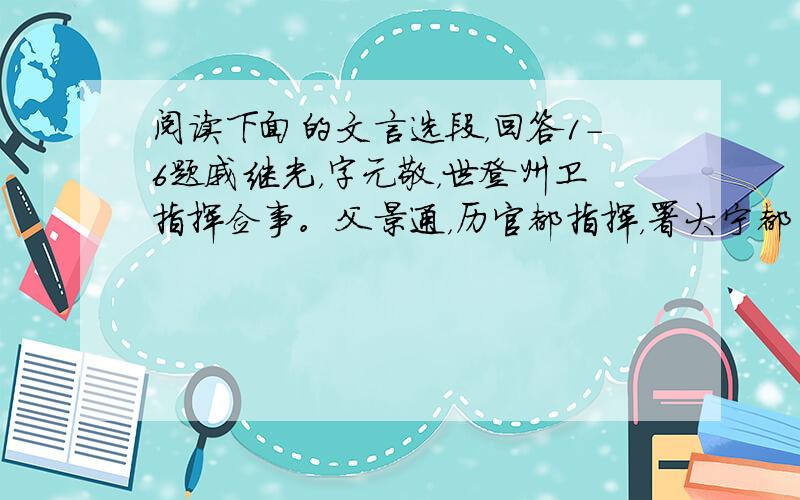 阅读下面的文言选段，回答1-6题戚继光，字元敬，世登州卫指挥佥事。父景通，历官都指挥，署大宁都司，入为神机坐营，有操行。