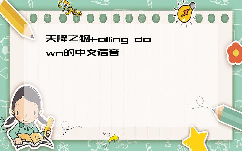 天降之物falling down的中文谐音