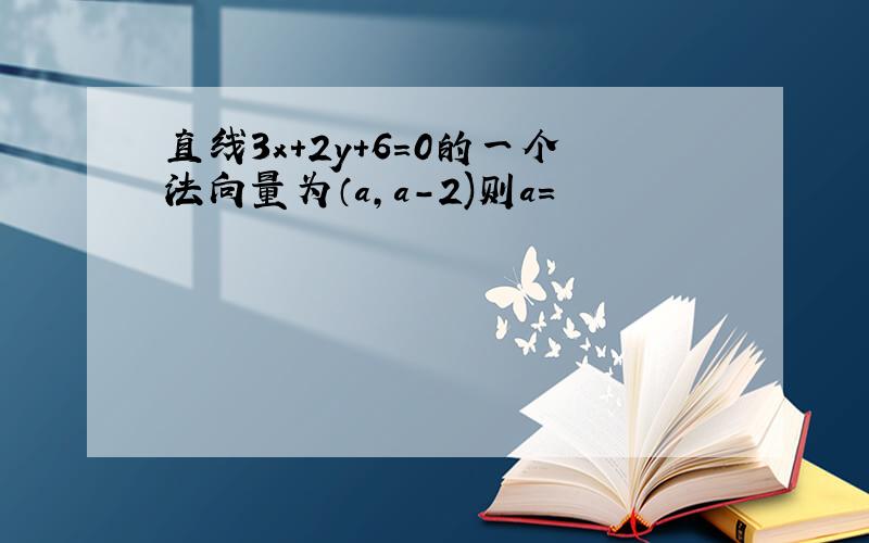 直线3x+2y+6=0的一个法向量为（a,a-2)则a=