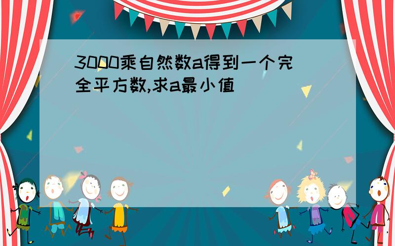 3000乘自然数a得到一个完全平方数,求a最小值