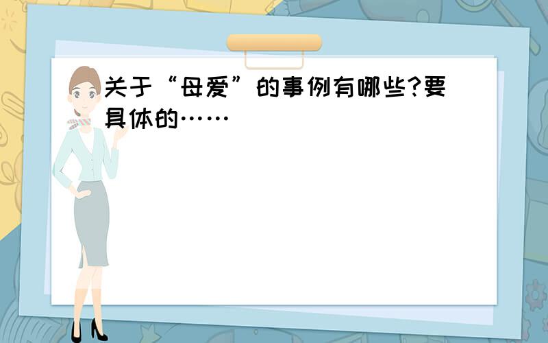 关于“母爱”的事例有哪些?要具体的……