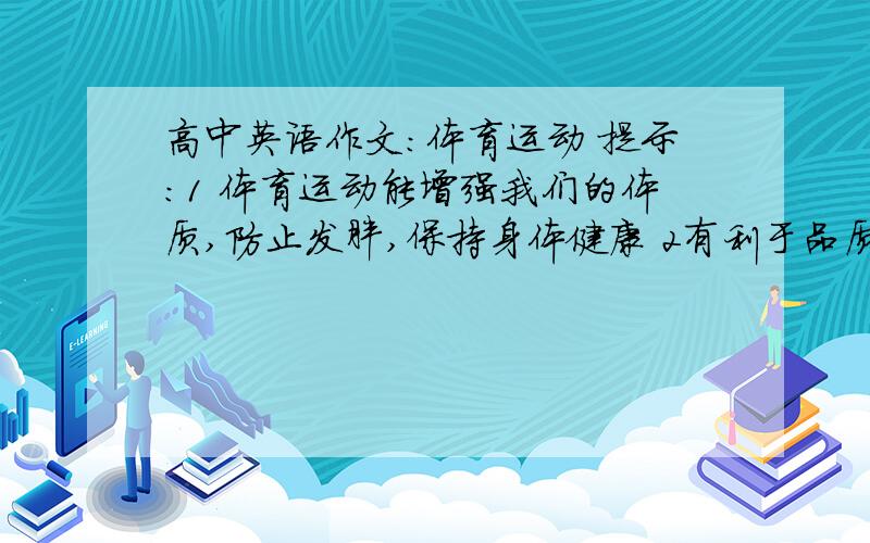 高中英语作文：体育运动 提示：1 体育运动能增强我们的体质,防止发胖,保持身体健康 2有利于品质的修养