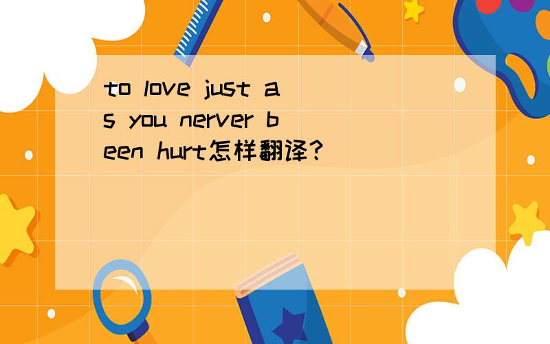 to love just as you nerver been hurt怎样翻译?