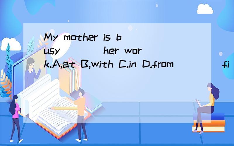 My mother is busy____her work.A,at B,with C.in D.from ____fi