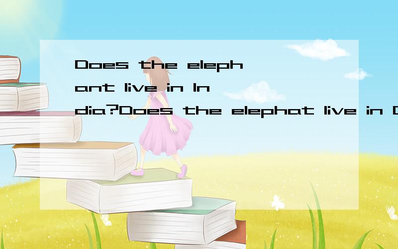 Does the elephant live in India?Does the elephat live in Chi