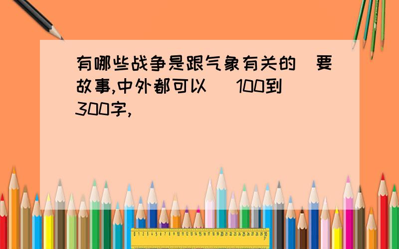 有哪些战争是跟气象有关的（要故事,中外都可以） 100到300字,