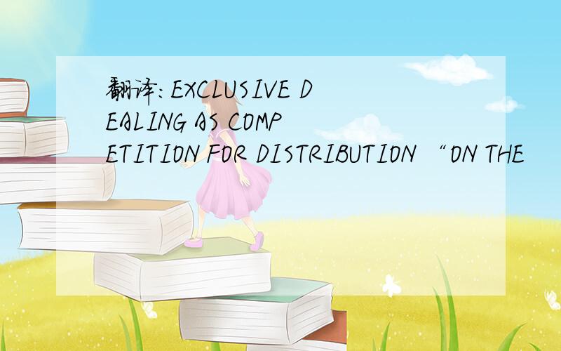 翻译：EXCLUSIVE DEALING AS COMPETITION FOR DISTRIBUTION “ON THE