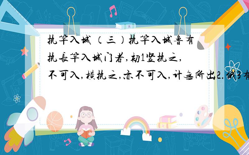 执竿入城 （三）执竿入城鲁有执长竿入城门者,初1竖执之,不可入,横执之,亦不可入,计无所出2.俄3有老父至曰：“吾非圣人