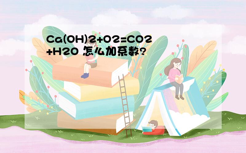 Ca(OH)2+O2=CO2+H2O 怎么加系数?