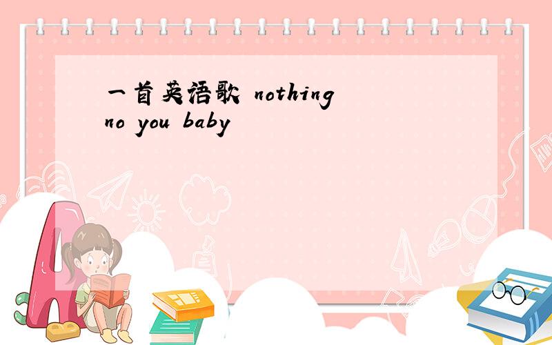 一首英语歌 nothing no you baby