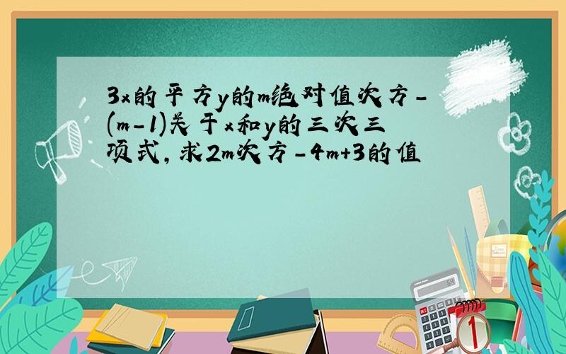 3x的平方y的m绝对值次方-(m-1)关于x和y的三次三项式,求2m次方-4m+3的值