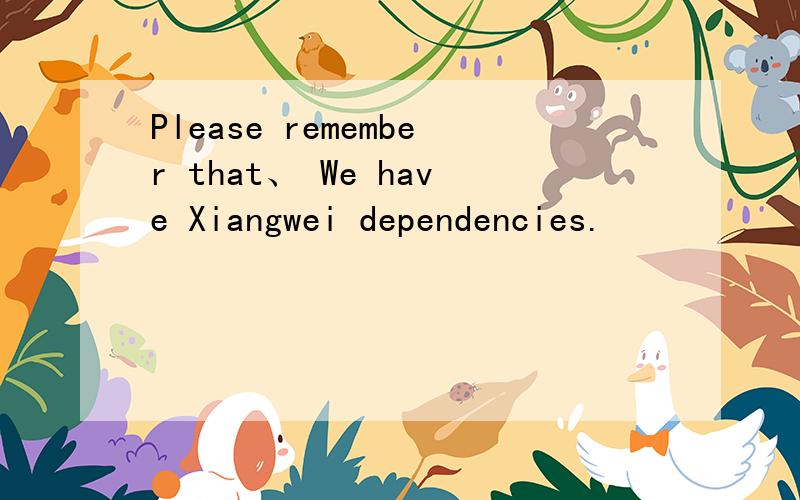 Please remember that、 We have Xiangwei dependencies.